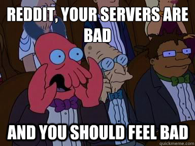 Reddit, your servers are 
bad And you should feel bad  X is bad and you should feel bad