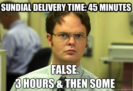 Sundial Delivery time: 45 Minutes False.
3 hours & then some  Schrute