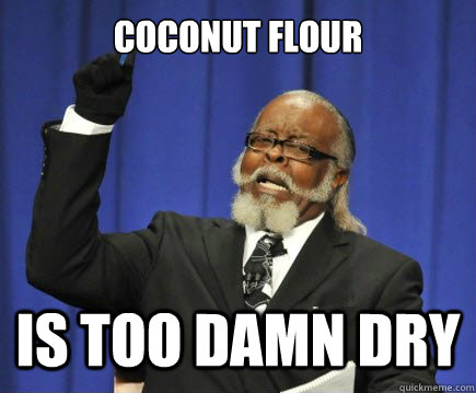Coconut flour is too damn dry  Too Damn High