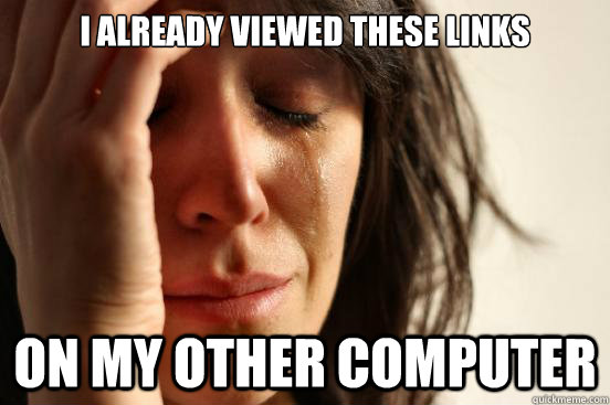 I already viewed these links on my other computer  First World Problems