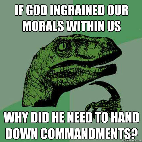 if god ingrained our morals within us why did he need to hand down commandments?  Philosoraptor