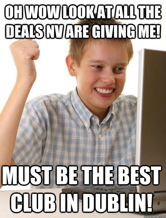 Oh WOW look at all the deals NV are giving me! Must be the best club in Dublin!  First Day on the Internet Kid