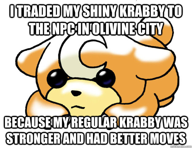 I traded my shiny krabby to the NPC in Olivine City because my regular krabby was stronger and had better moves  Confession Teddiursa