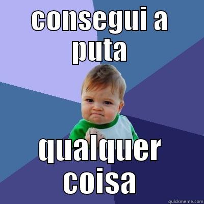 CONSEGUI A PUTA QUALQUER COISA Success Kid