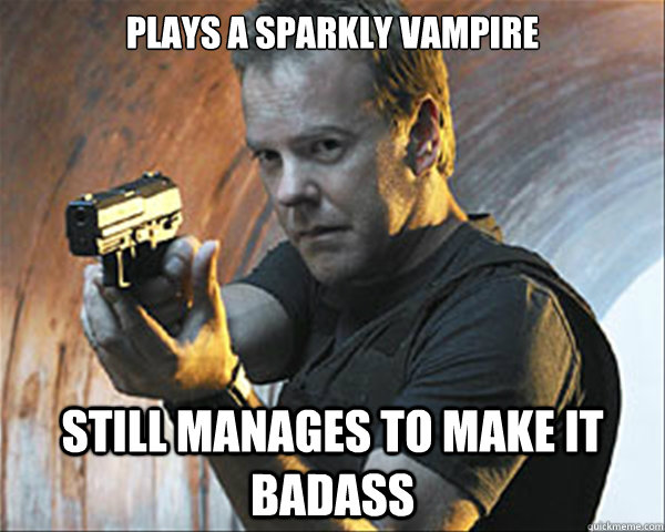 plays a sparkly vampire still manages to make it badass  Jack Bauer