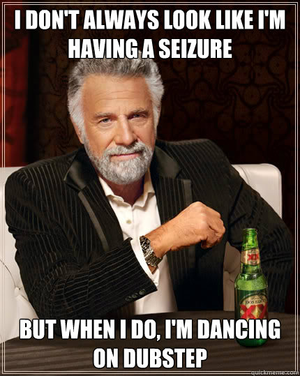 I don't always look like i'm having a seizure But when I do, I'm dancing on dubstep  Dos Equis man
