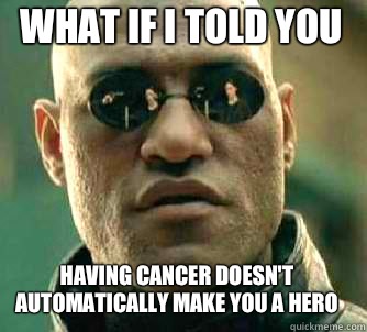 what if i told you Having cancer doesn't automatically make you a hero  Matrix Morpheus