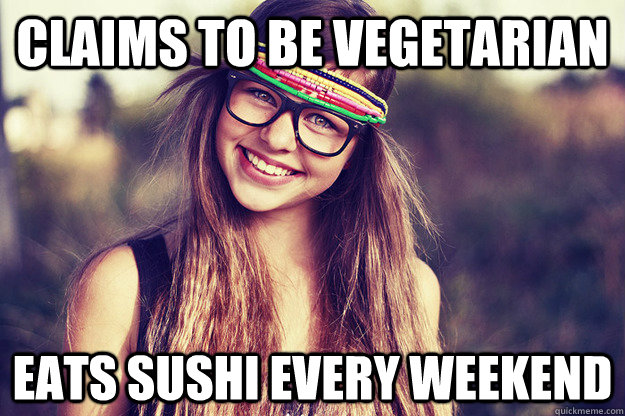 Claims to be Vegetarian Eats sushi every weekend  Annoying Vegetarian