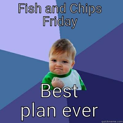 Fish and Chips Friday - FISH AND CHIPS FRIDAY BEST PLAN EVER Success Kid