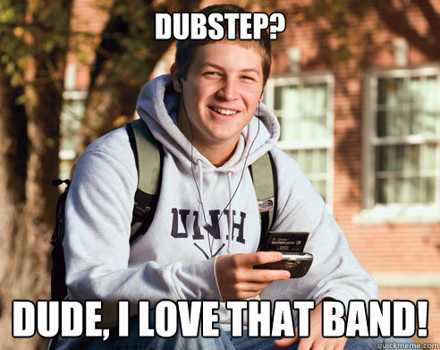 Dubstep? Dude, I love that band!  College Freshman