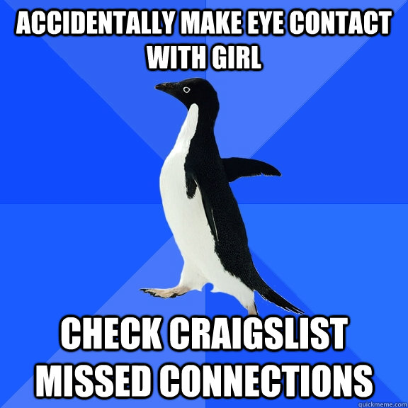 Accidentally make eye contact with girl Check Craigslist Missed Connections  Socially Awkward Penguin