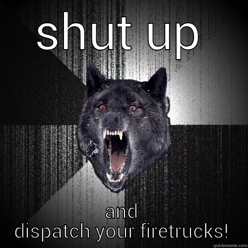 SHUT UP AND DISPATCH YOUR FIRETRUCKS! Insanity Wolf