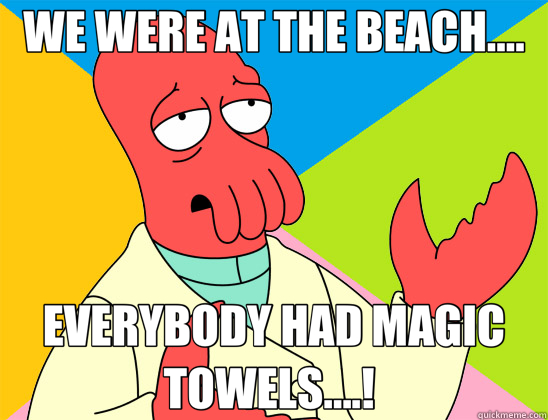 WE WERE AT THE BEACH.... EVERYBODY HAD MAGIC TOWELS....!  - WE WERE AT THE BEACH.... EVERYBODY HAD MAGIC TOWELS....!   Futurama Zoidberg 