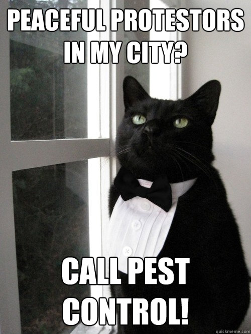 Peaceful protestors in my city? call pest control! - Peaceful protestors in my city? call pest control!  One Percent Cat