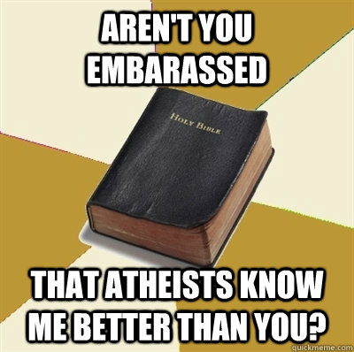 Aren't you embarassed that atheists know me better than you?  