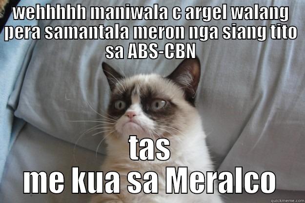 WEHHHHH MANIWALA C ARGEL WALANG PERA SAMANTALA MERON NGA SIANG TITO SA ABS-CBN TAS ME KUA SA MERALCO Grumpy Cat