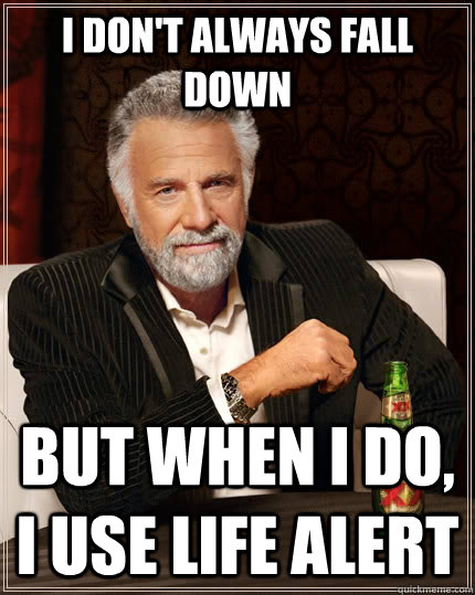 I don't always fall down but when I do, I use life alert  The Most Interesting Man In The World