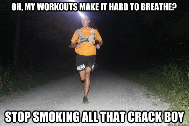 oh, my workouts make it hard to breathe? stop smoking all that crack boy  