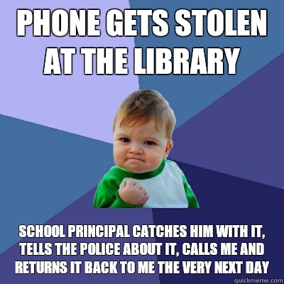 Phone gets stolen at the library School principal catches him with it, tells the police about it, calls me and returns it back to me the very next day - Phone gets stolen at the library School principal catches him with it, tells the police about it, calls me and returns it back to me the very next day  Success Kid