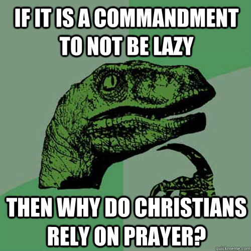 if it is a commandment to not be lazy then why do Christians rely on prayer?  Philosoraptor