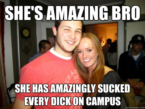 She's amazing Bro She has amazingly sucked every dick on campus  Freshman Couple