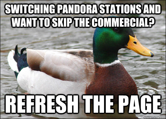 Switching Pandora stations and want to skip the commercial? Refresh the page  Actual Advice Mallard