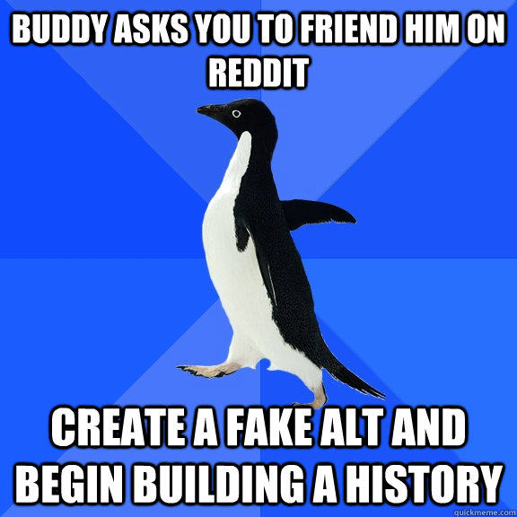 Buddy asks you to friend him on Reddit Create a fake alt and begin building a history  Socially Awkward Penguin