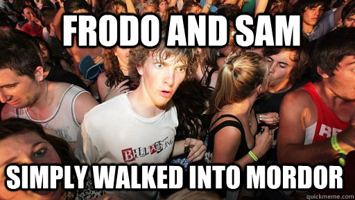 Frodo and Sam Simply walked into mordor  Sudden Clarity Clarence