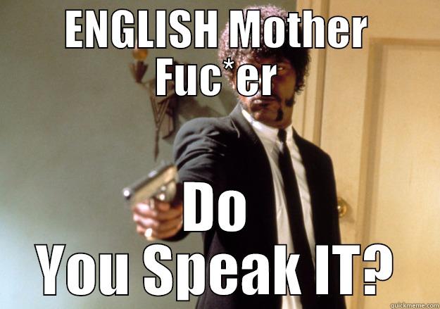Ask me that ONE more Time... - ENGLISH MOTHER FUC*ER DO YOU SPEAK IT? Samuel L Jackson