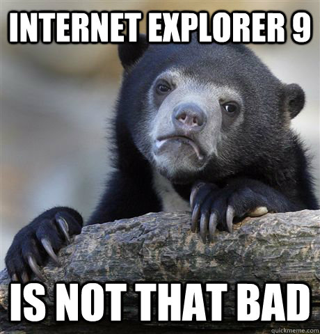 Internet Explorer 9 is not that bad  Confession Bear