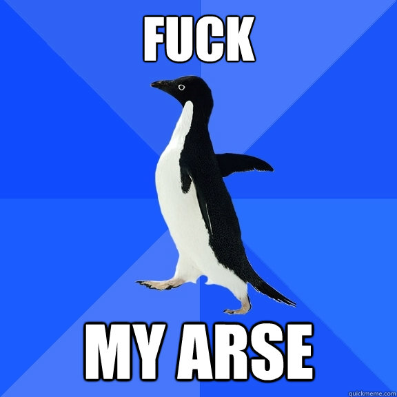 fuck my arse  Socially Awkward Penguin