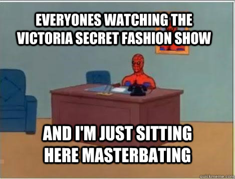 Everyones watching the victoria Secret fashion show And I'm just sitting here masterbating  Spiderman