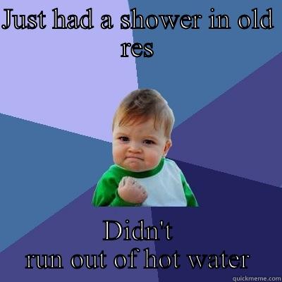 JUST HAD A SHOWER IN OLD RES DIDN'T RUN OUT OF HOT WATER Success Kid