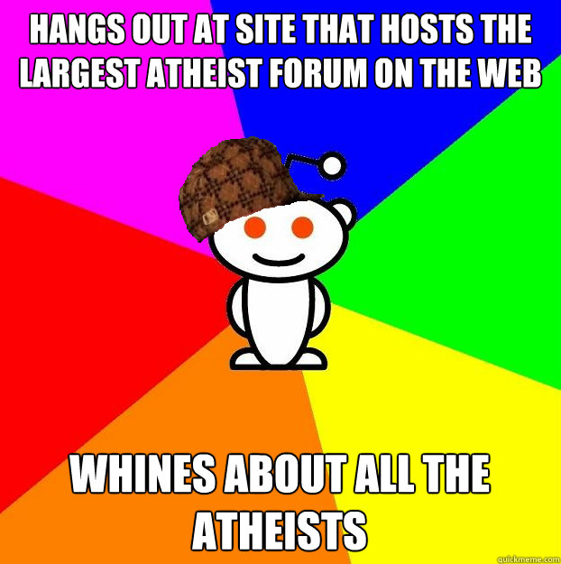 Hangs out at site that hosts the largest atheist forum on the web whines about all the atheists  Scumbag Redditor