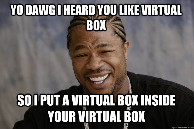 yo dawg i heard you like virtual box so i put a virtual box inside your virtual box  Xzibit meme