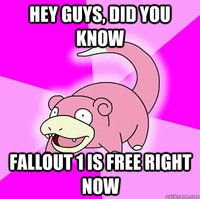 hey guys, did you know Fallout 1 is free right now  Slowpoke