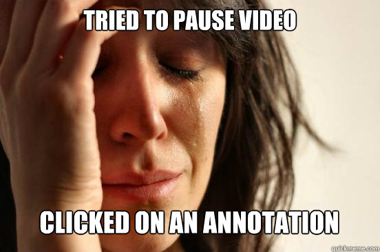 tried to pause video clicked on an annotation - tried to pause video clicked on an annotation  First World Problems