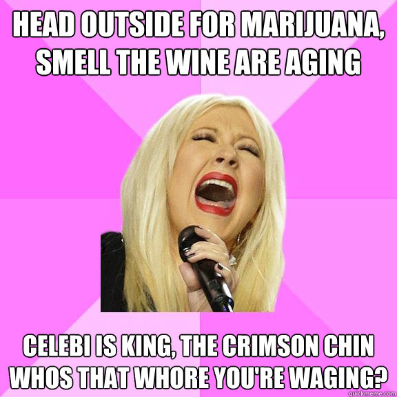Head outside for marijuana, smell the wine are aging Celebi is king, the crimson chin
whos that whore you're waging?  Wrong Lyrics Christina