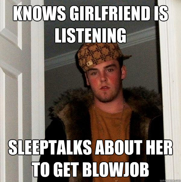 knows girlfriend is listening sleeptalks about her  to get blowjob  Scumbag Steve