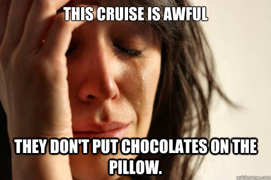 This cruise is awful they don't put chocolates on the pillow.  First World Problems