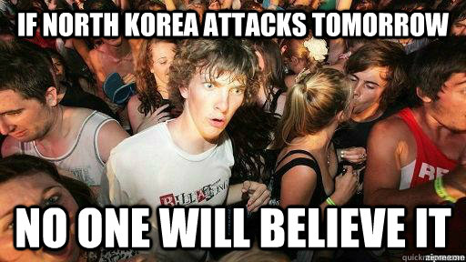 If North korea attacks tomorrow No one will believe it  