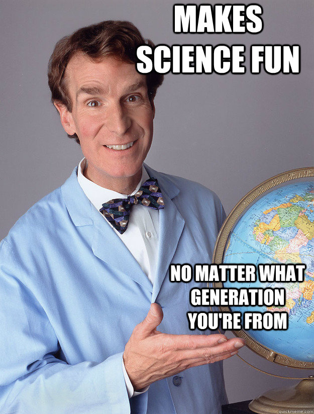Makes Science fun  no matter what generation you're from - Makes Science fun  no matter what generation you're from  Bill Nye