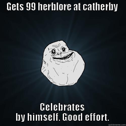 Forever alone - GETS 99 HERBLORE AT CATHERBY CELEBRATES BY HIMSELF. GOOD EFFORT. Forever Alone