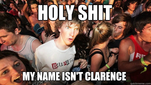 Holy SHIT My name isn't Clarence  Sudden Clarity Clarence