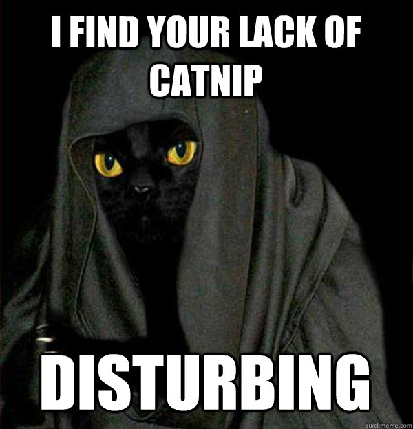 I find your lack of catnip disturbing  - I find your lack of catnip disturbing   Darth Meow