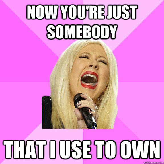 Now you're just somebody That i use to own  Wrong Lyrics Christina