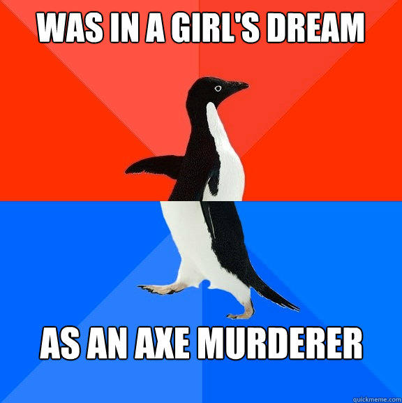 was in a girl's dream as an axe murderer  Socially Awesome Awkward Penguin