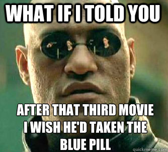 what if i told you after that third movie i wish he'd taken the blue pill  Matrix Morpheus