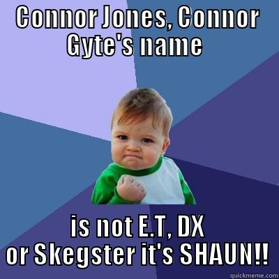 CONNOR JONES, CONNOR GYTE'S NAME  IS NOT E.T, DX OR SKEGSTER IT'S SHAUN!! Success Kid