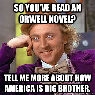 So you've read an Orwell novel? Tell me more about how America is Big Brother.  Creepy Wonka